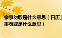 余事勿取是什么意思（日历上的余事勿取是什么意思 黄历余事勿取是什么意思）