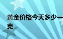 黄金价格今天多少一克 黄金价格今天多少一克