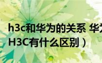 h3c和华为的关系 华为和华三的关系（华为和H3C有什么区别）