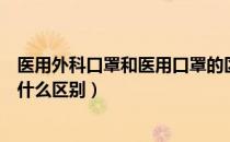 医用外科口罩和医用口罩的区别（医用口罩和一次性口罩有什么区别）