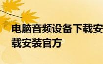 电脑音频设备下载安装视频 电脑音频设备下载安装官方