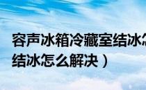 容声冰箱冷藏室结冰怎么办（容声冰箱冷藏室结冰怎么解决）