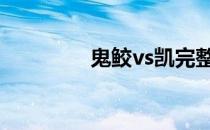 鬼鲛vs凯完整版 鬼鲛vs凯