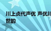 川上贞代声优 声优川上伦子得的是什么病去世的