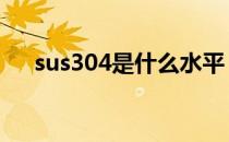 sus304是什么水平 sus304是什么材料