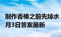 制作香椿之前先焯水，会更健康吗 蚂蚁庄园4月3日答案最新