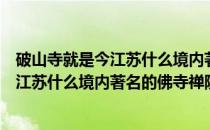 破山寺就是今江苏什么境内著名的佛寺禅院（破山寺就是今江苏什么境内著名的佛寺禅院什么）