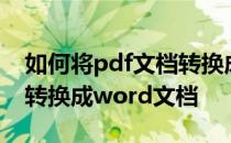 如何将pdf文档转换成word 如何将pdf文档转换成word文档