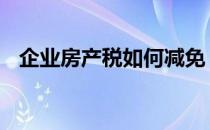 企业房产税如何减免 企业房产税如何计算