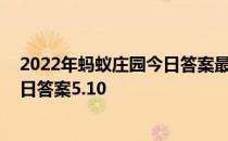 2022年蚂蚁庄园今日答案最新（今日已更新） 蚂蚁庄园今日答案5.10