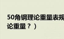 50角钢理论重量表规格表（50角钢尺寸及理论重量？）