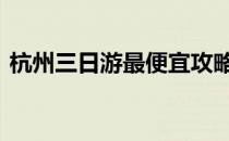 杭州三日游最便宜攻略 杭州三日游最佳路线