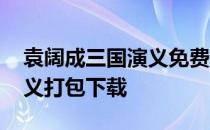 袁阔成三国演义免费评书 袁阔成评书三国演义打包下载