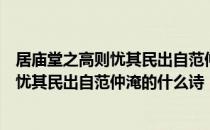 居庙堂之高则忧其民出自范仲淹的哪个作品（居庙堂之高则忧其民出自范仲淹的什么诗 ）