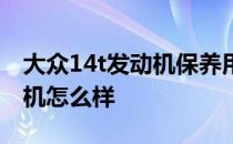 大众14t发动机保养用什么机油 大众14t发动机怎么样