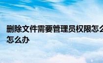 删除文件需要管理员权限怎么解决 删除文件需要管理员权限怎么办