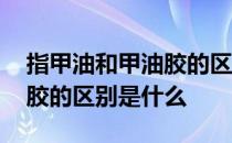 指甲油和甲油胶的区别是什么 指甲油和甲油胶的区别是什么