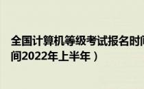 全国计算机等级考试报名时间（全国计算机等级考试报名时间2022年上半年）