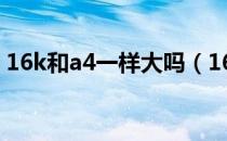 16k和a4一样大吗（16k和a4是不是一样大）