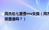 周杰伦七里香mv女孩（周杰伦《七里香》专辑封面的小女孩是谁吗？）