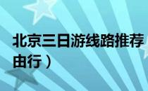 北京三日游线路推荐（北京三日游最佳路线自由行）