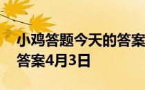 小鸡答题今天的答案是什么 小鸡答题今天的答案4月3日