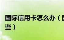 国际信用卡怎么办（国际信用卡办理方法有哪些）