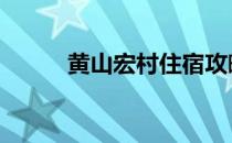 黄山宏村住宿攻略 黄山宏村住宿