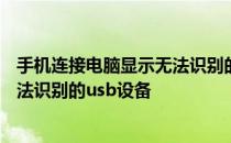 手机连接电脑显示无法识别的usb设备 手机连接电脑显示无法识别的usb设备