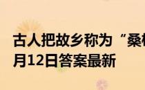 古人把故乡称为“桑梓”，是因为 蚂蚁庄园3月12日答案最新