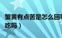 蟹黄有点苦是怎么回事（有些蟹黄是苦的还能吃吗）