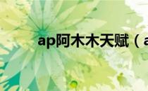 ap阿木木天赋（ap阿木木出装？）