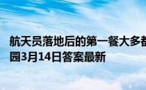 航天员落地后的第一餐大多都有清炖羊肉，这是因为 蚂蚁庄园3月14日答案最新