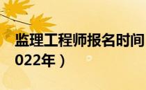 监理工程师报名时间（监理工程师报名时间2022年）