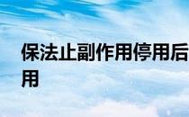 保法止副作用停用后可以恢复吗 保法止副作用