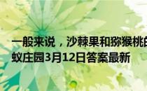 一般来说，沙棘果和猕猴桃的维生素C含量，哪一个更高 蚂蚁庄园3月12日答案最新