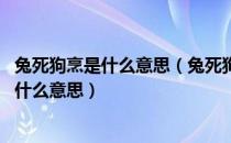 兔死狗烹是什么意思（兔死狗烹的意思是什么 成语兔死狗烹什么意思）