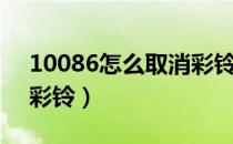 10086怎么取消彩铃（10086短信如何取消彩铃）