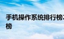 手机操作系统排行榜2021 手机操作系统排行榜