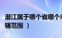 潜江属于哪个省哪个市（潜江属于哪个省的所辖范围 ）