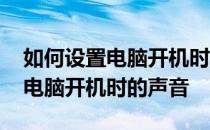 如何设置电脑开机时自启动的软件 如何设置电脑开机时的声音