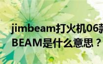 jimbeam打火机06款真假（打火机上的JIMBEAM是什么意思？）