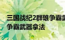 三国战纪2群雄争霸武将排行 三国战纪2群雄争霸武器拿法