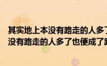 其实地上本没有路走的人多了也便成了路意思（其实地上本没有路走的人多了也便成了路意思是什么）