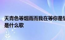 天青色等烟雨而我在等你是情话吗 天青色等烟雨而我在等你是什么歌