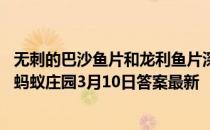 无刺的巴沙鱼片和龙利鱼片深受人们喜爱，它们是一种鱼吗 蚂蚁庄园3月10日答案最新