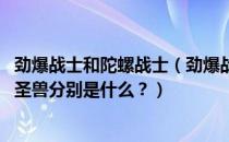 劲爆战士和陀螺战士（劲爆战士中7个劲爆陀螺分别是什么？圣兽分别是什么？）