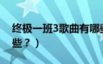 终极一班3歌曲有哪些（终极一班3歌曲有哪些？）