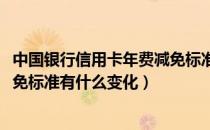 中国银行信用卡年费减免标准（2021中国银行信用卡年费减免标准有什么变化）