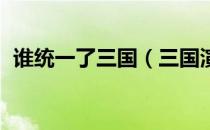 谁统一了三国（三国演义中谁统一了三国 ）